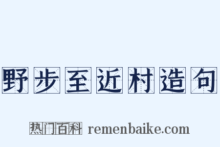 野步至近村造句是什么意思的图片